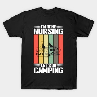 I'm done nursing, let's go camping saying T-Shirt